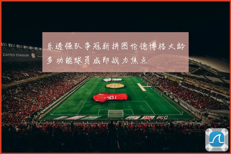 乐透强队争冠新拼图伦德博格大龄多功能球员成即战力焦点