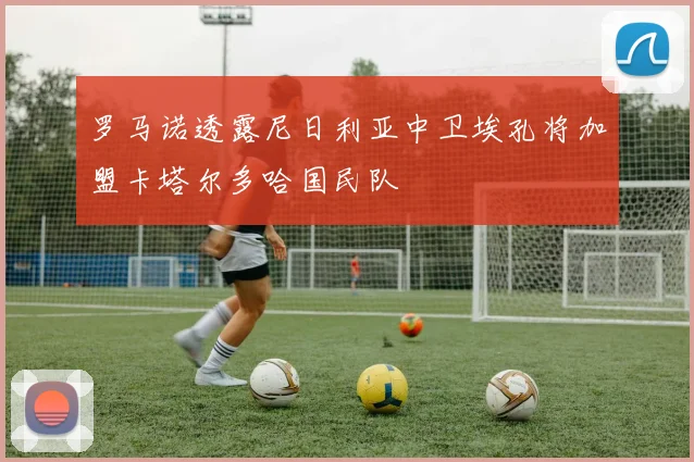 罗马诺透露尼日利亚中卫埃孔将加盟卡塔尔多哈国民队