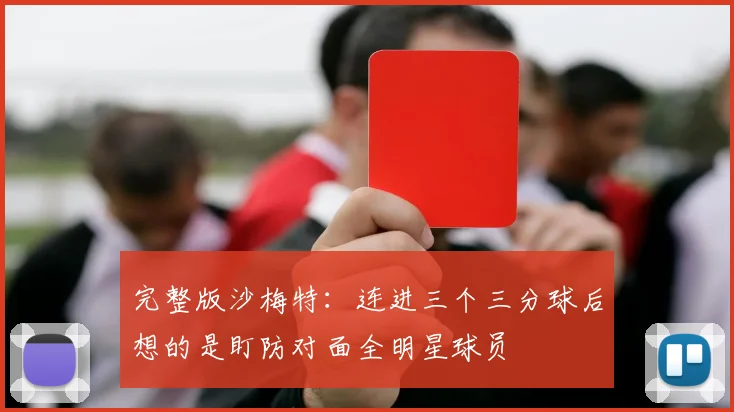完整版沙梅特：连进三个三分球后想的是盯防对面全明星球员