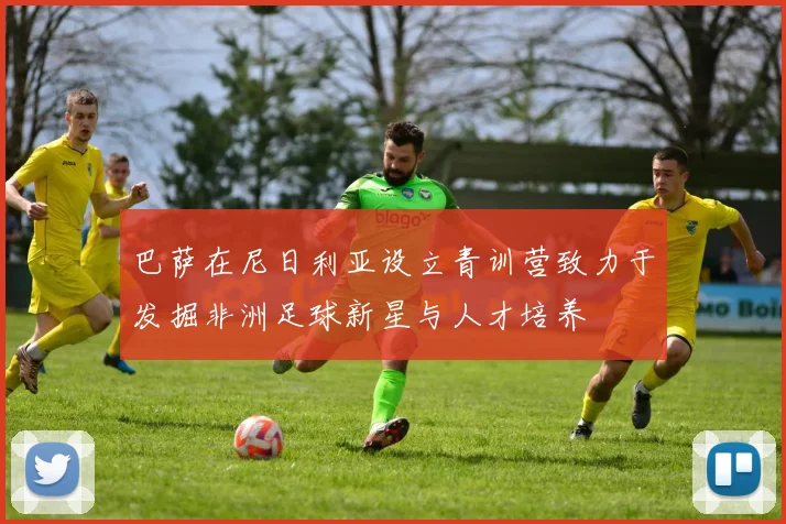 巴萨在尼日利亚设立青训营致力于发掘非洲足球新星与人才培养