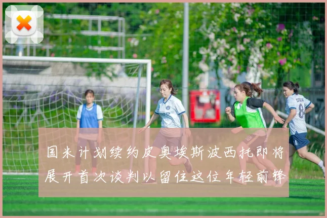 国米计划续约皮奥埃斯波西托即将展开首次谈判以留住这位年轻前锋