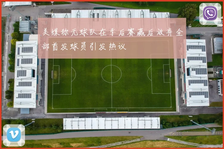 美媒称无球队在季后赛赢后放弃全部首发球员引发热议