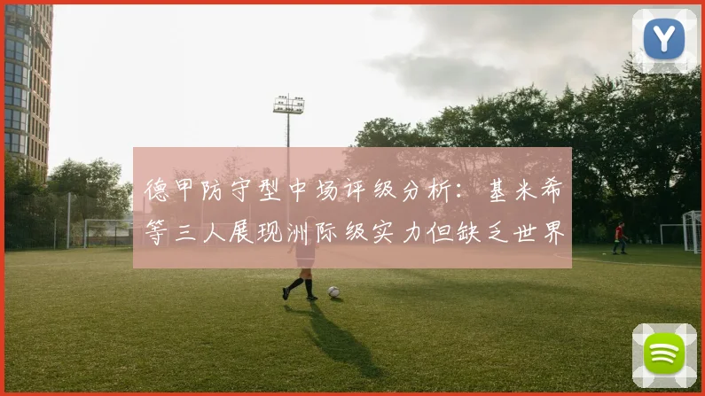 德甲防守型中场评级分析：基米希等三人展现洲际级实力但缺乏世界级球员