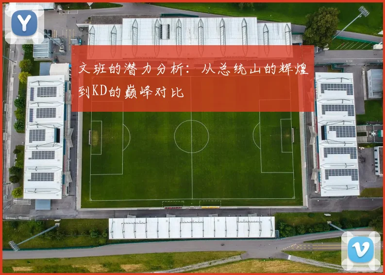 文班的潜力分析：从总统山的辉煌到KD的巅峰对比