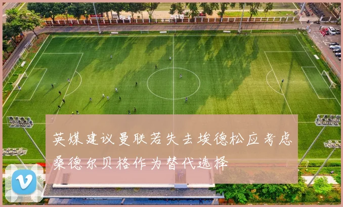 英媒建议曼联若失去埃德松应考虑桑德尔贝格作为替代选择