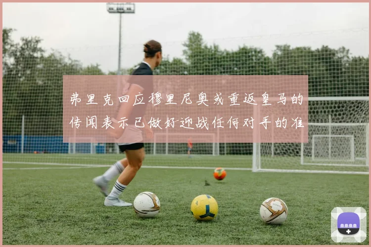 弗里克回应穆里尼奥或重返皇马的传闻表示已做好迎战任何对手的准备