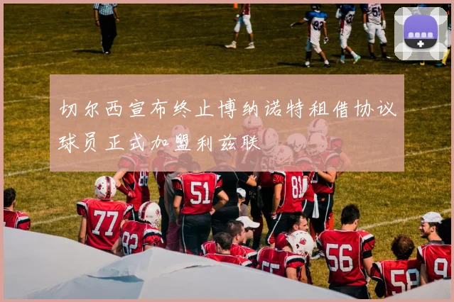 切尔西宣布终止博纳诺特租借协议球员正式加盟利兹联