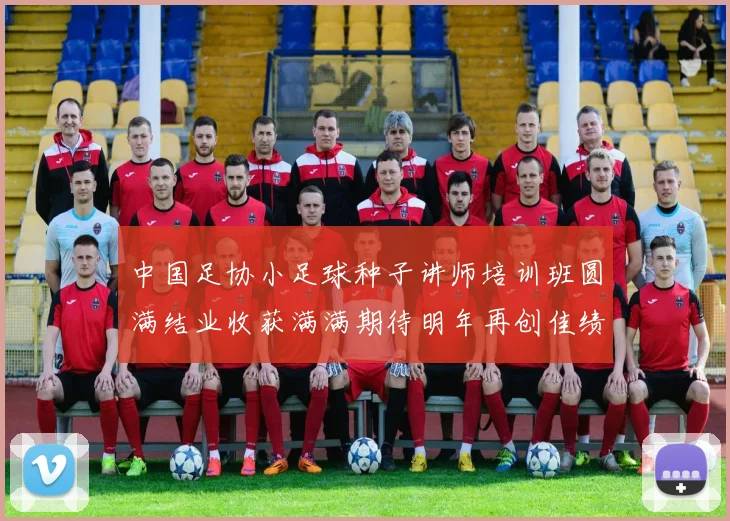 中国足协小足球种子讲师培训班圆满结业收获满满期待明年再创佳绩