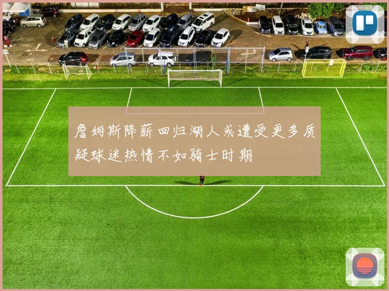 詹姆斯降薪回归湖人或遭受更多质疑球迷热情不如骑士时期