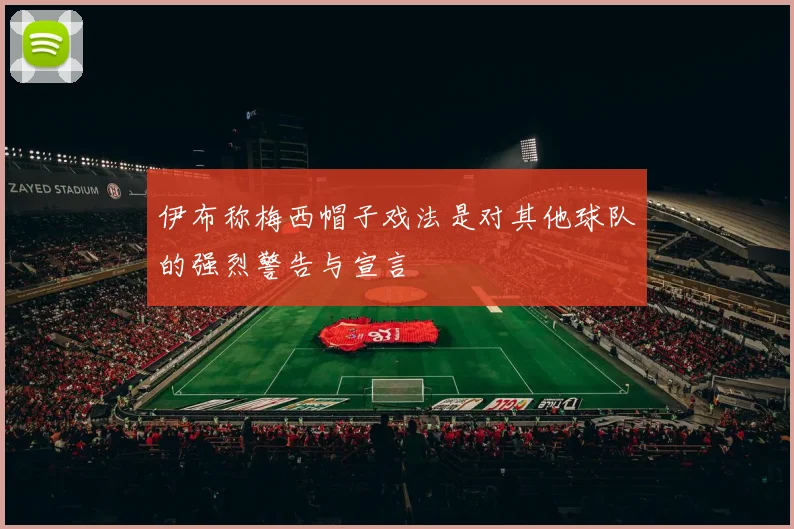 伊布称梅西帽子戏法是对其他球队的强烈警告与宣言