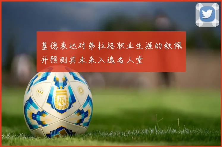 基德表达对弗拉格职业生涯的钦佩并预测其未来入选名人堂