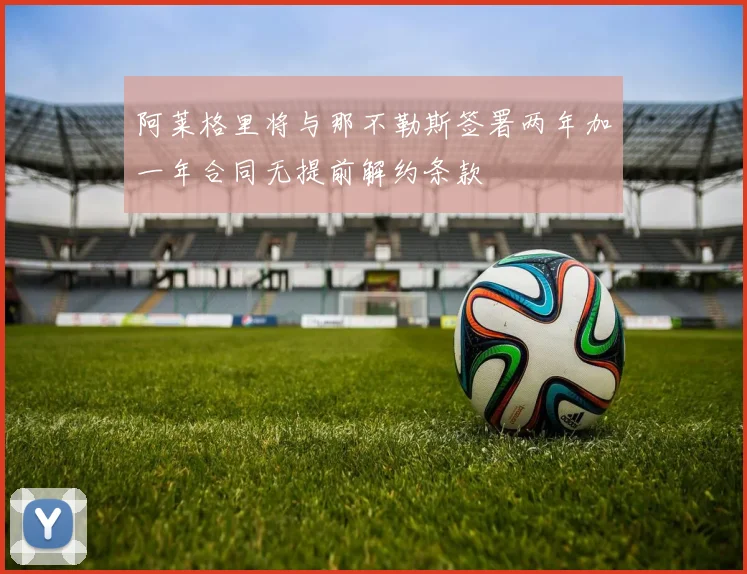 阿莱格里将与那不勒斯签署两年加一年合同无提前解约条款